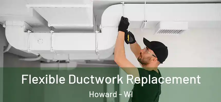  Flexible Ductwork Replacement Howard - WI